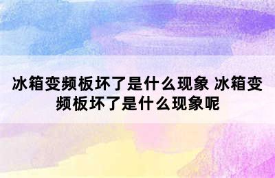 冰箱变频板坏了是什么现象 冰箱变频板坏了是什么现象呢